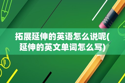 拓展延伸的英语怎么说呢(延伸的英文单词怎么写)