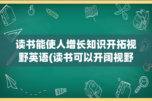 读书能使人增长知识开拓视野英语(读书可以开阔视野英语)