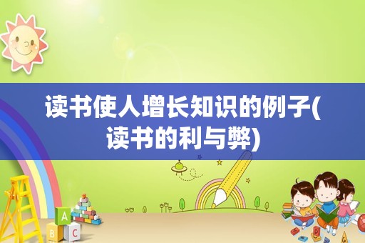 读书使人增长知识的例子(读书的利与弊)