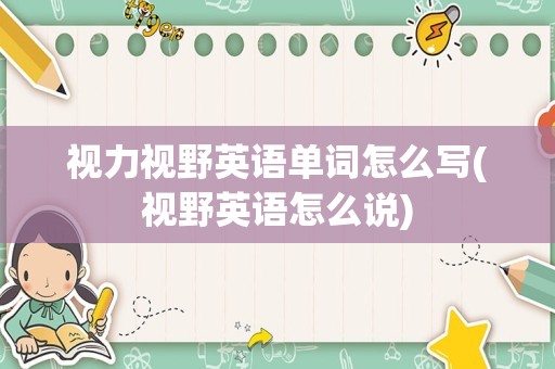 视力视野英语单词怎么写(视野英语怎么说)
