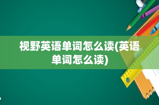 视野英语单词怎么读(英语单词怎么读)