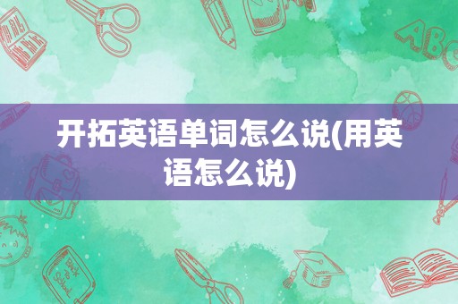 开拓英语单词怎么说(用英语怎么说)