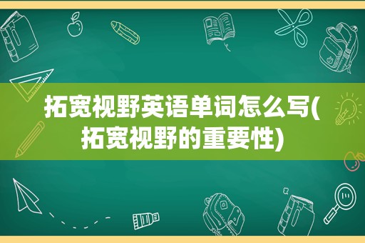 拓宽视野英语单词怎么写(拓宽视野的重要性)