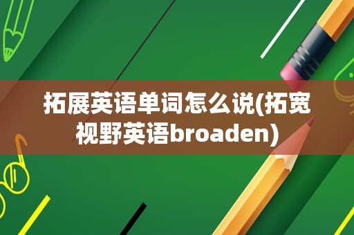 拓展英语单词怎么说(拓宽视野英语broaden)