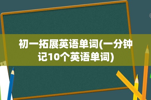 初一拓展英语单词(一分钟记10个英语单词)