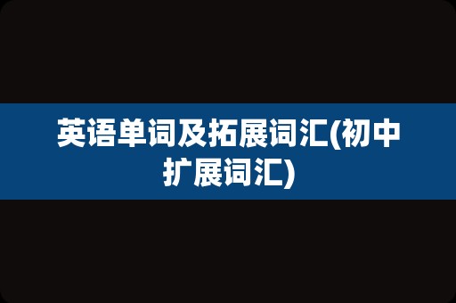 英语单词及拓展词汇(初中扩展词汇)