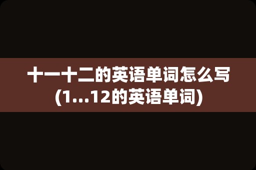 十一十二的英语单词怎么写(1…12的英语单词)