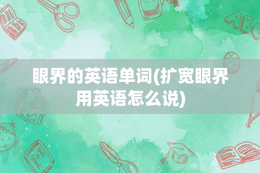 眼界的英语单词(扩宽眼界用英语怎么说)
