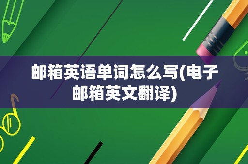 邮箱英语单词怎么写(电子邮箱英文翻译)