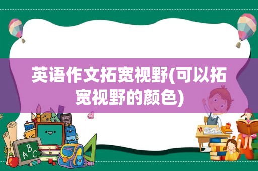 英语作文拓宽视野(可以拓宽视野的颜色)