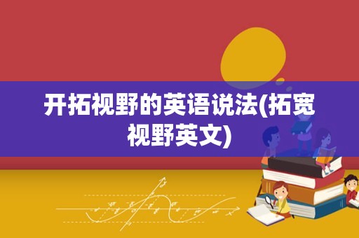 开拓视野的英语说法(拓宽视野英文)