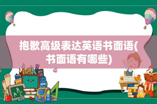 抱歉高级表达英语书面语(书面语有哪些)