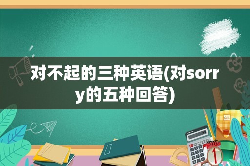 对不起的三种英语(对sorry的五种回答)