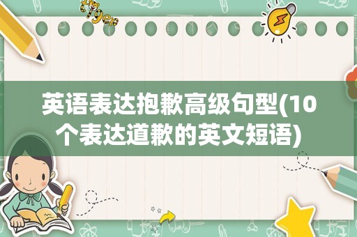 英语表达抱歉高级句型(10个表达道歉的英文短语)