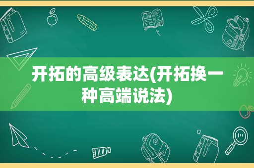 开拓的高级表达(开拓换一种高端说法)