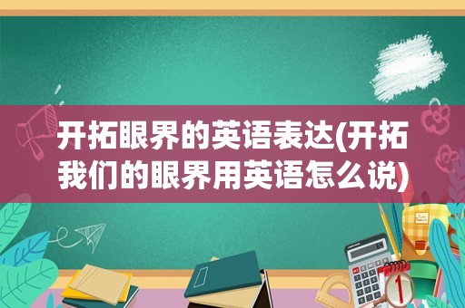 开拓眼界的英语表达(开拓我们的眼界用英语怎么说)