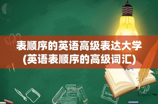 表顺序的英语高级表达大学(英语表顺序的高级词汇)