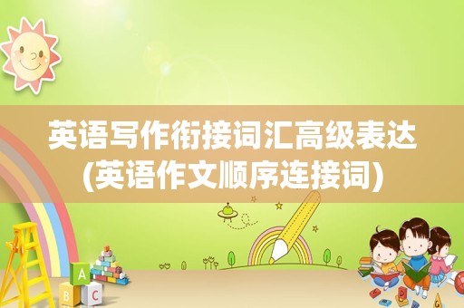 英语写作衔接词汇高级表达(英语作文顺序连接词)