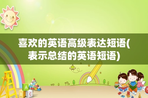 喜欢的英语高级表达短语(表示总结的英语短语)
