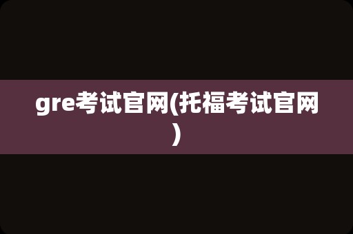 gre考试官网(托福考试官网)