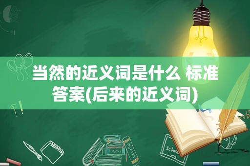 当然的近义词是什么 标准答案(后来的近义词)