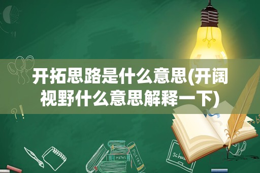 开拓思路是什么意思(开阔视野什么意思解释一下)