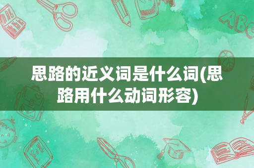 思路的近义词是什么词(思路用什么动词形容)