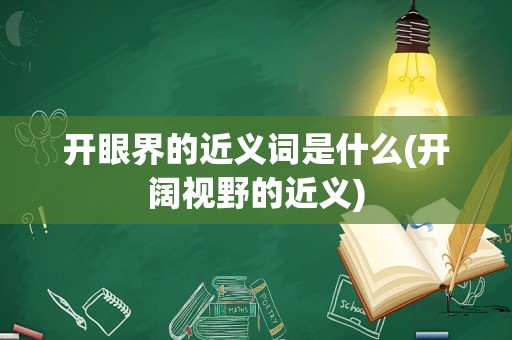 开眼界的近义词是什么(开阔视野的近义)