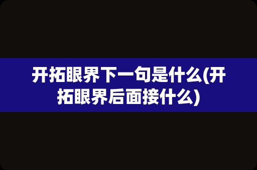 开拓眼界下一句是什么(开拓眼界后面接什么)
