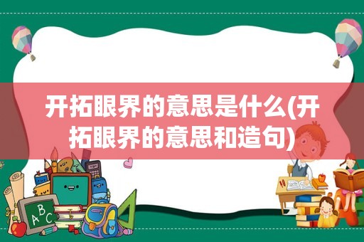 开拓眼界的意思是什么(开拓眼界的意思和造句)