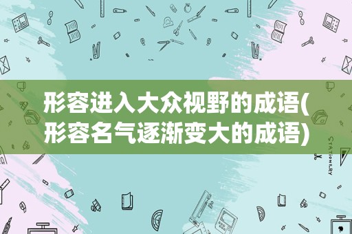 形容进入大众视野的成语(形容名气逐渐变大的成语)