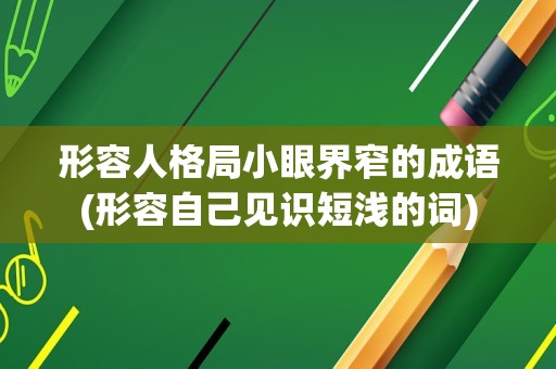 形容人格局小眼界窄的成语(形容自己见识短浅的词)
