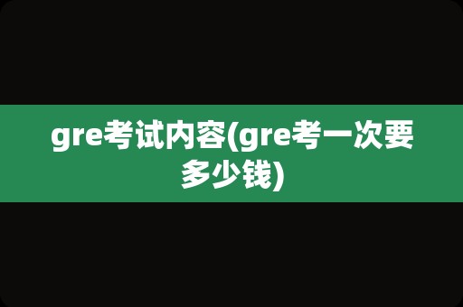 gre考试内容(gre考一次要多少钱)