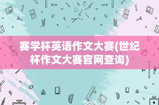赛学杯英语作文大赛(世纪杯作文大赛官网查询)