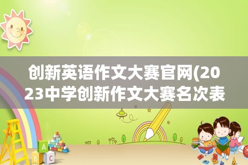 创新英语作文大赛官网(2023中学创新作文大赛名次表)