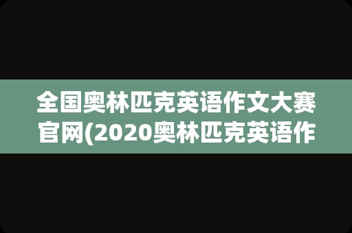 全国奥林匹克英语作文大赛官网(2020奥林匹克英语作文大赛)