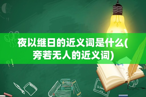 夜以继日的近义词是什么(旁若无人的近义词)