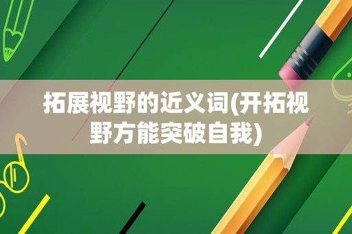 拓展视野的近义词(开拓视野方能突破自我)