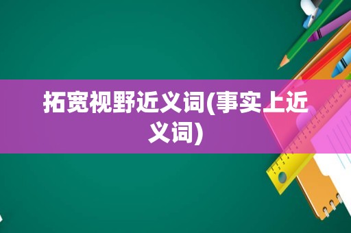 拓宽视野近义词(事实上近义词)