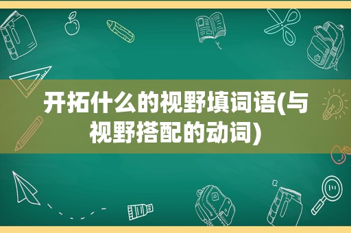 开拓什么的视野填词语(与视野搭配的动词)
