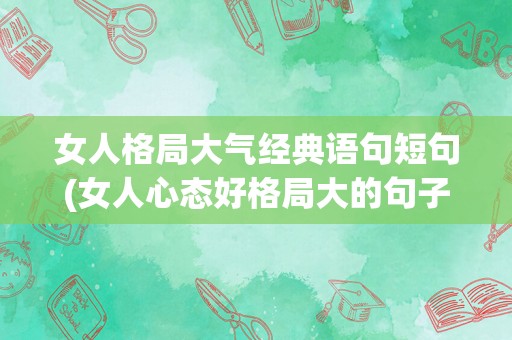 女人格局大气经典语句短句(女人心态好格局大的句子)
