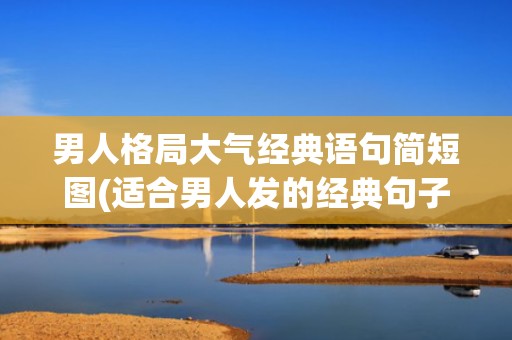 男人格局大气经典语句简短图(适合男人发的经典句子)