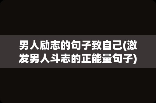 男人励志的句子致自己(激发男人斗志的正能量句子)