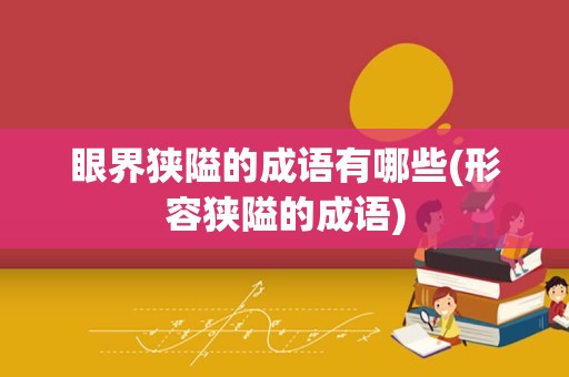 眼界狭隘的成语有哪些(形容狭隘的成语)