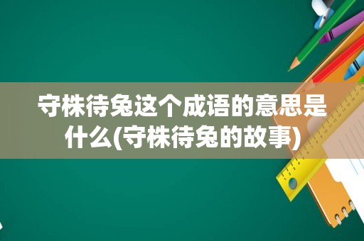 守株待兔这个成语的意思是什么(守株待兔的故事)