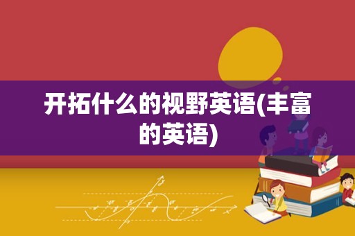 开拓什么的视野英语(丰富的英语)