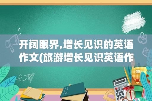开阔眼界,增长见识的英语作文(旅游增长见识英语作文)