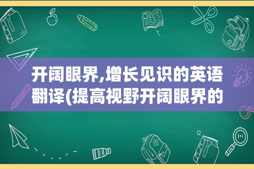 开阔眼界,增长见识的英语翻译(提高视野开阔眼界的书)