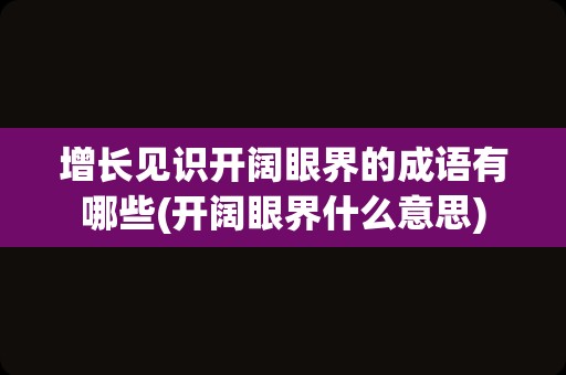 增长见识开阔眼界的成语有哪些(开阔眼界什么意思)