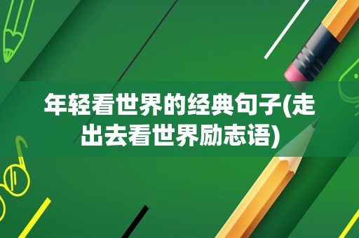 年轻看世界的经典句子(走出去看世界励志语)